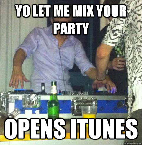 Yo let me mix your party Opens itunes  Scumbag DJ