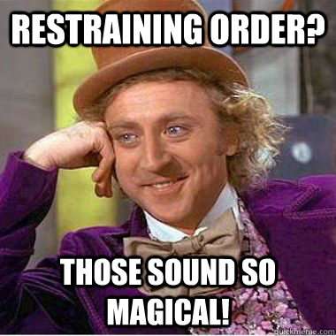 Restraining order? Those sound so magical!  
