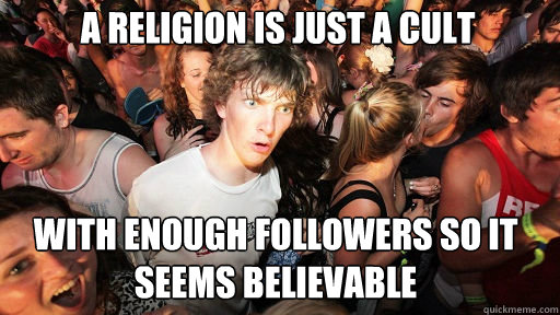 a religion is just a cult
 with enough followers so it seems believable   Sudden Clarity Clarence
