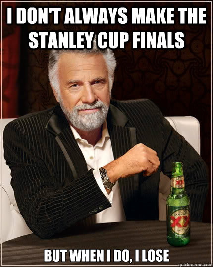I don't always make the Stanley cup finals but when i do, I lose - I don't always make the Stanley cup finals but when i do, I lose  The Most Interesting Man In The World