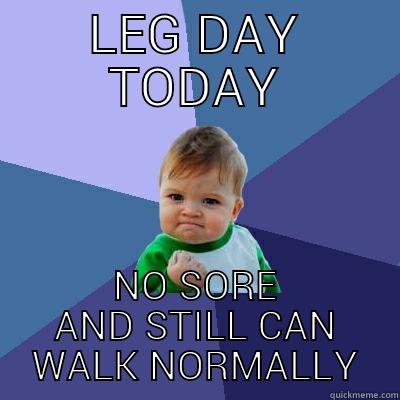 LEG DAY TODAY NO SORE AND STILL CAN WALK NORMALLY Success Kid