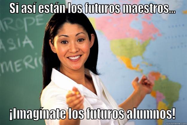 SI ASÍ ESTÁN LOS FUTUROS MAESTROS... ¡IMAGÍNATE LOS FUTUROS ALUMNOS! Unhelpful High School Teacher