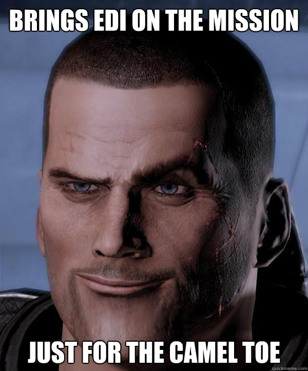 Brings EDI on the mission JUST FOR THE CAMEL TOe - Brings EDI on the mission JUST FOR THE CAMEL TOe  Commander Shepard