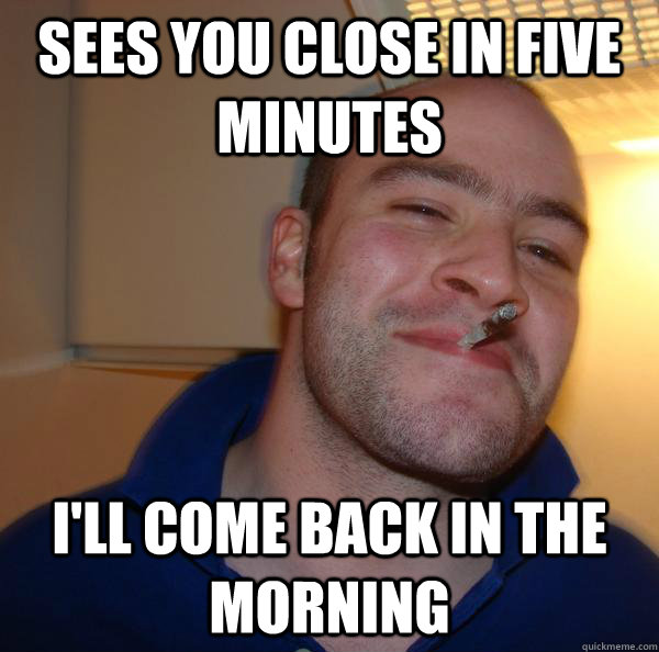 Sees you close in five minutes I'll come back in the morning - Sees you close in five minutes I'll come back in the morning  Misc
