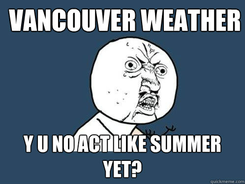 vancouver weather y u no act like summer yet?  Y U No