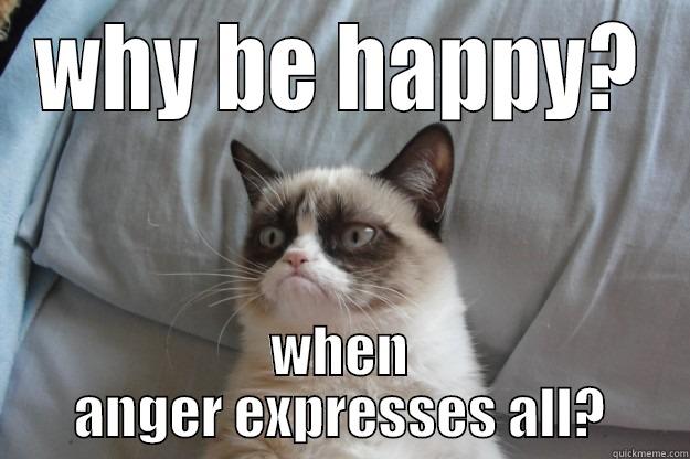 WHY BE HAPPY? WHEN ANGER EXPRESSES ALL? Grumpy Cat