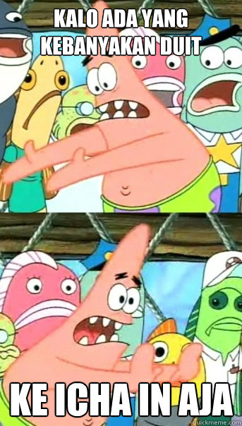 kalo ada yang kebanyakan duit ke icha in aja  Push it somewhere else Patrick