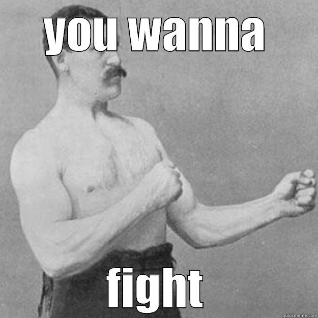 YOU WANNA FIGHT overly manly man