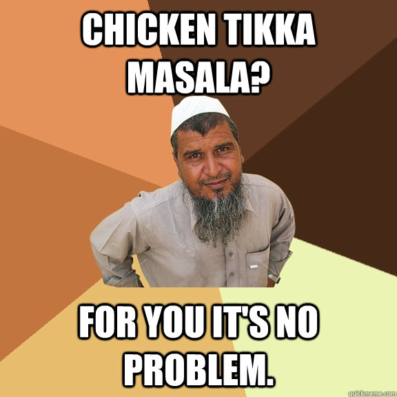 chicken tikka masala? for you it's no problem.  Ordinary Muslim Man