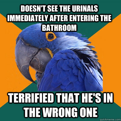 Doesn't see the urinals immediately after entering the bathroom Terrified that he's in the wrong one  Paranoid Parrot