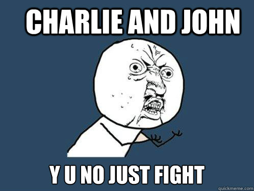 charlie and john y u no just fight  Y U No