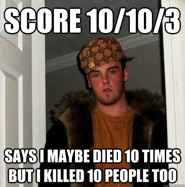 Score 10/10/3 says i maybe died 10 times but i killed 10 people TOO - Score 10/10/3 says i maybe died 10 times but i killed 10 people TOO  Pape. 3 hahahah