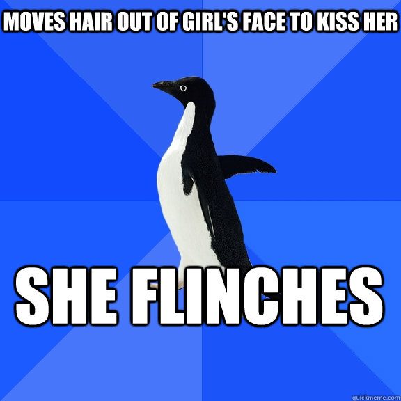 Moves hair out of girl's face to kiss her she flinches  Socially Awkward Penguin