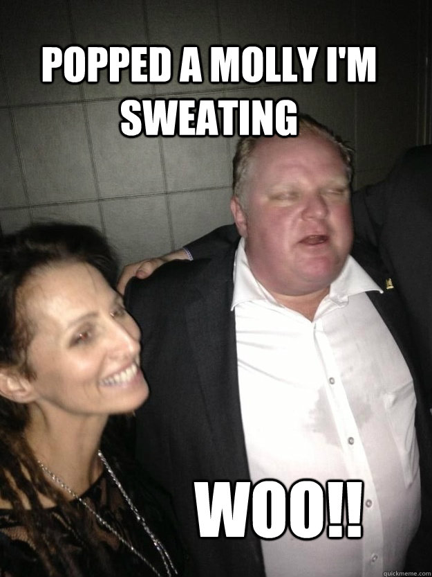 popped a molly i'm sweating woo!! - popped a molly i'm sweating woo!!  Toronto Mayor Rob Ford