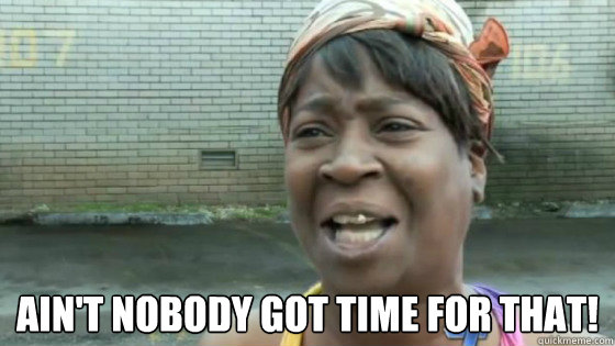  Ain't nobody got time for that!  SweetBrown