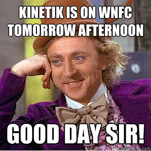 Kinetik is on WNFC tomorrow afternoon GOOD DAY SIR!  Creepy Wonka