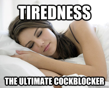 TIREDNESS THE ULTIMATE COCKBLOCKER - TIREDNESS THE ULTIMATE COCKBLOCKER  Sleep Meme
