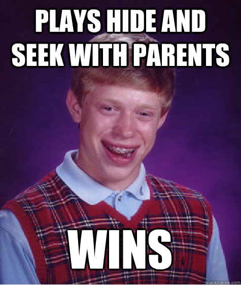 Plays Hide and Seek with Parents wins - Plays Hide and Seek with Parents wins  Bad Luck Brian
