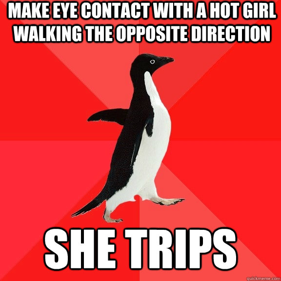 make eye contact with a hot girl walking the opposite direction she trips - make eye contact with a hot girl walking the opposite direction she trips  Socially Awesome Penguin