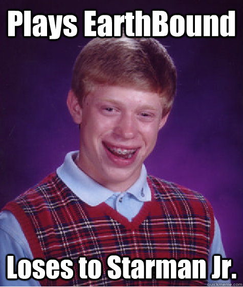Plays EarthBound Loses to Starman Jr.  Bad Luck Brian