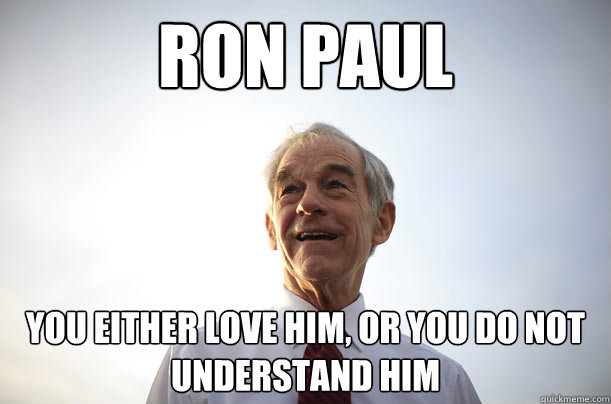 RON PAUL YOU EITHER LOVE HIM, OR YOU DO NOT UNDERSTAND HIM  Ron Paul