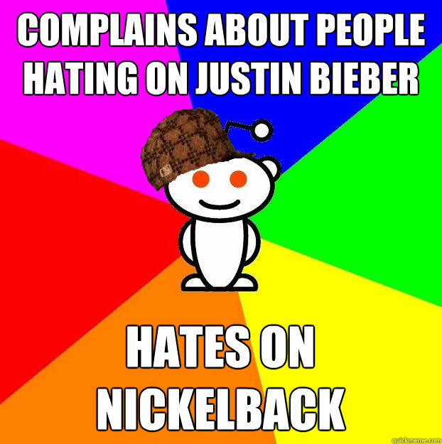 complains about people hating on justin bieber hates on nickelback  Scumbag Redditor