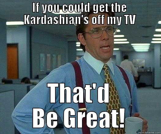 IF YOU COULD GET THE KARDASHIAN'S OFF MY TV THAT'D BE GREAT! Office Space Lumbergh