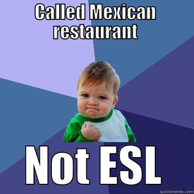 CALLED MEXICAN RESTAURANT NOT ESL Success Kid