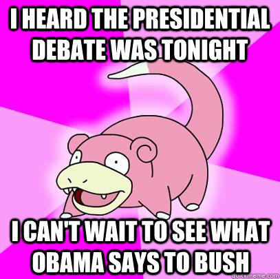 I heard the presidential debate was tonight I can't wait to see what Obama says to Bush  Slowpoke