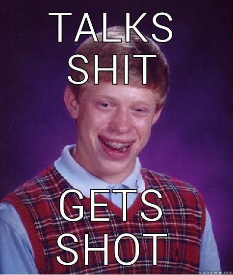 TALKS SHIT GETS SHOT Bad Luck Brian