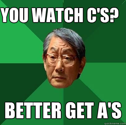 You watch C's? Better get A's  High Expectations Asian Father