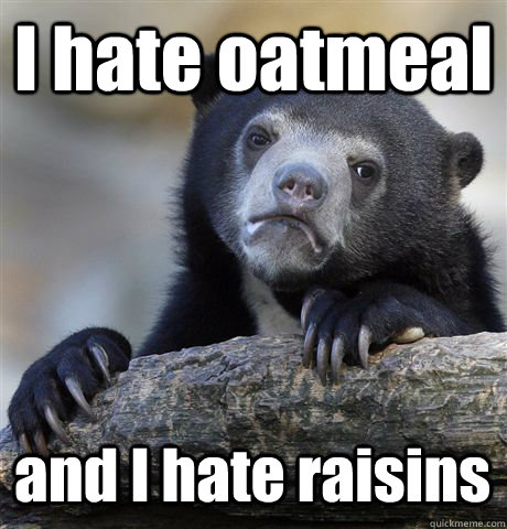 I hate oatmeal and I hate raisins - I hate oatmeal and I hate raisins  Confession Bear