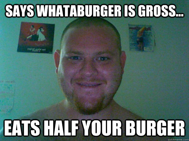 Says whataburger is gross... eats half your burger - Says whataburger is gross... eats half your burger  Misc