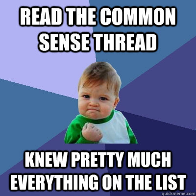 Read the common sense thread Knew pretty much everything on the list   Success Kid