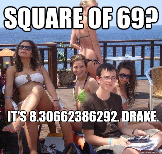 Square of 69? it's 8.30662386292, Drake.   Priority Peter