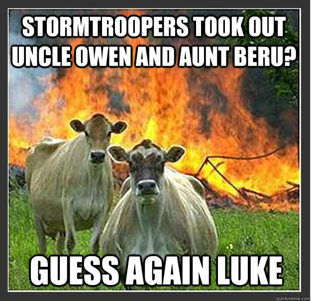Stormtroopers took out Uncle Owen and Aunt Beru? Guess again Luke  Evil cows