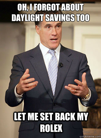 Oh, I forgot about daylight savings too Let me set back my rolex  Relatable Romney
