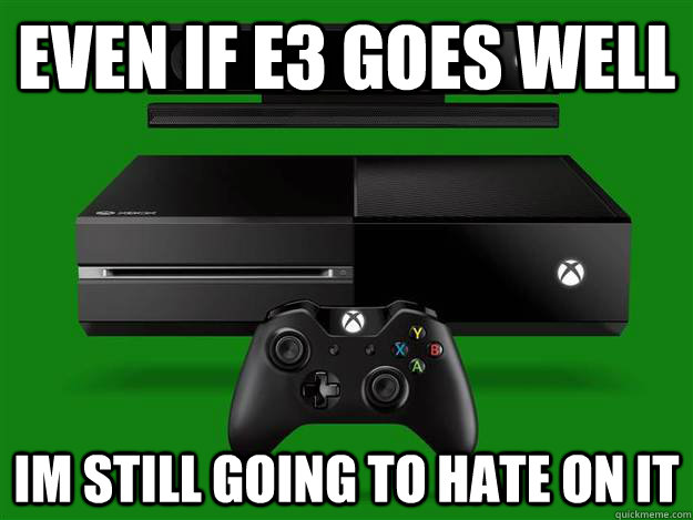 Even If e3 goes well Im still going to hate on it  