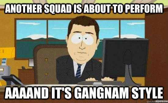 another squad is about to perform AAAand it's gangnam style  aaaand its gone