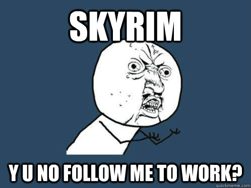 SKYRIM Y U NO FOLLOW ME TO WORK?  