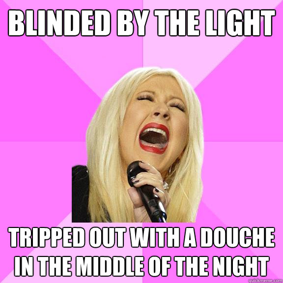 BLINDED BY THE LIGHT Tripped out with A DOUCHE in the middle OF THE NIGHT  Wrong Lyrics Christina
