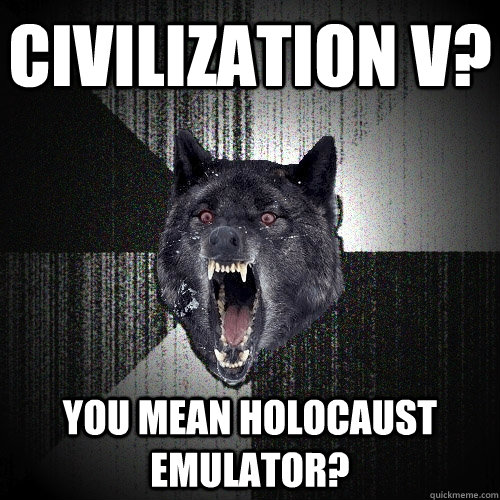 Civilization V? You mean Holocaust Emulator?  Insanity Wolf