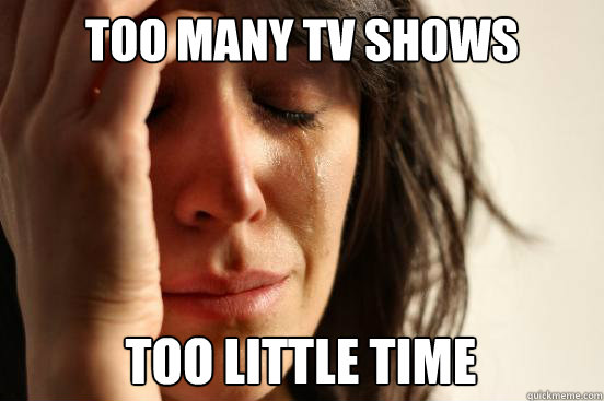 Too many TV shows Too little time  First World Problems