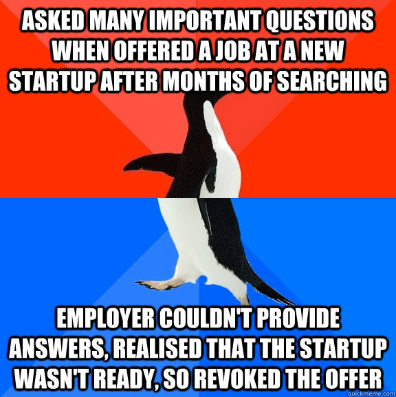asked many important questions when OFFERED A JOB AT A NEW STARTUP after months of searching employer couldn't provide answers, realised that the startup wasn't ready, so revoked the offer  Socially Awesome Awkward Penguin
