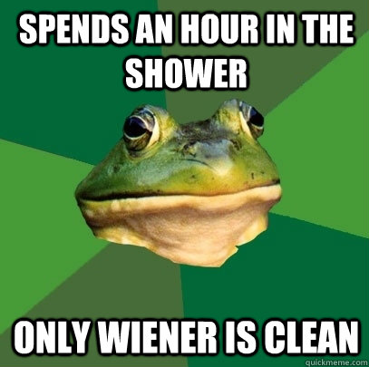 spends an hour in the shower only wiener is clean  Foul Bachelor Frog