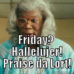 Madea Friday Hallelujer! -  FRIDAY?  HALLELUJER!  PRAISE DA LORT! Misc