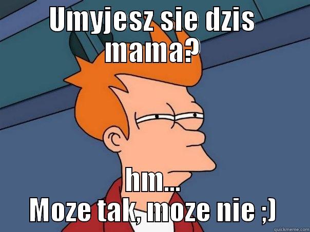 UMYJESZ SIE DZIS MAMA? HM... MOZE TAK, MOZE NIE ;) Futurama Fry