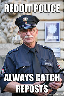 Reddit Police Always catch reposts  