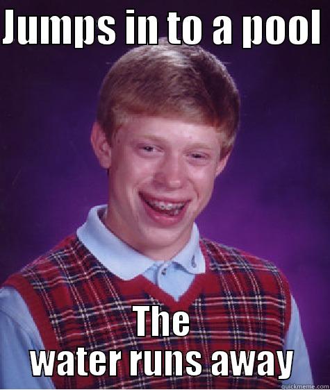 JUMPS IN TO A POOL  THE WATER RUNS AWAY Bad Luck Brian