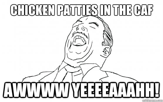 Chicken Patties in the Caf Awwww Yeeeeaaahh!  AWW YEAH